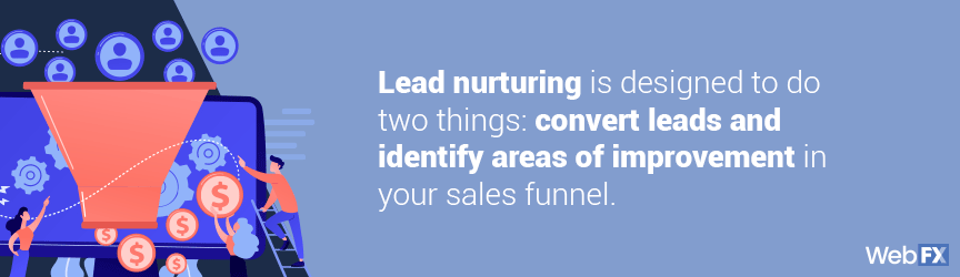 lead nurturing is designed to do two things: convert leads and identify areas of improvement in your sales funnel